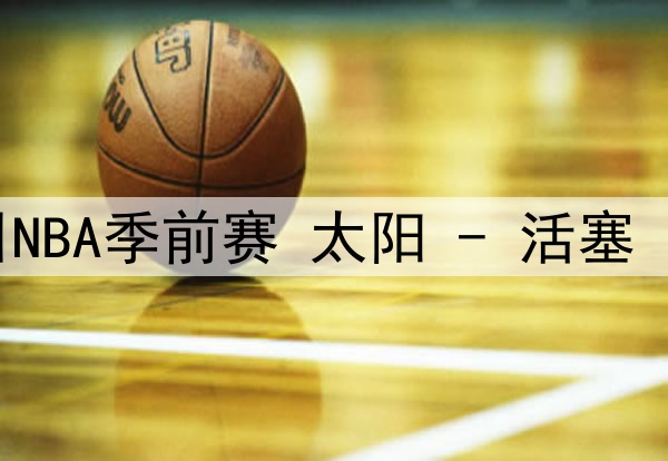 10月09日NBA季前赛 太阳 - 活塞 全场录像